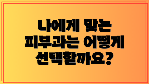 나에게 맞는 피부과는 어떻게 선택할까요?