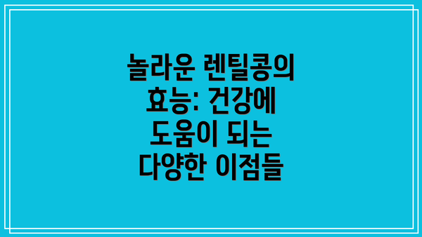 놀라운 렌틸콩의 효능: 건강에 도움이 되는 다양한 이점들
