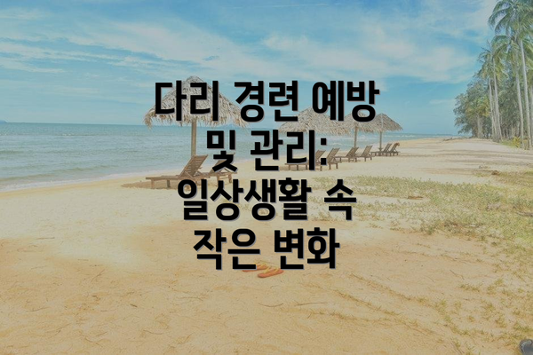 다리 경련 예방 및 관리: 일상생활 속 작은 변화