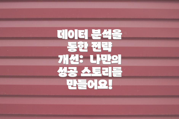 데이터 분석을 통한 전략 개선:  나만의 성공 스토리를 만들어요!