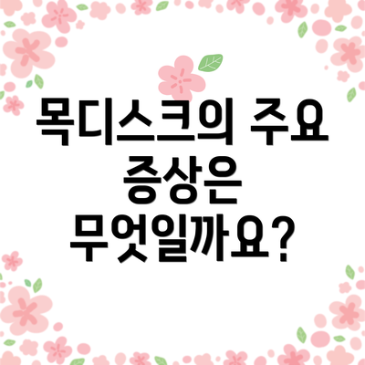 목디스크의 주요 증상은 무엇일까요?
