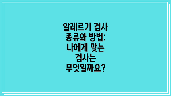 알레르기 검사 종류와 방법: 나에게 맞는 검사는 무엇일까요?