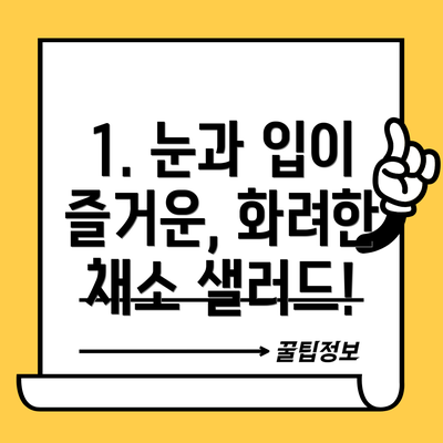 1. 눈과 입이 즐거운, 화려한 채소 샐러드!