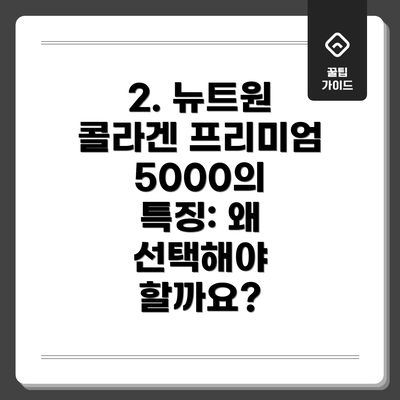 2. 뉴트원 콜라겐 프리미엄 5000의 특징: 왜 선택해야 할까요?