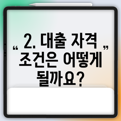 2. 대출 자격 조건은 어떻게 될까요?