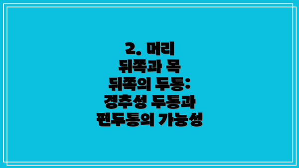 2. 머리 뒤쪽과 목 뒤쪽의 두통: 경추성 두통과 편두통의 가능성
