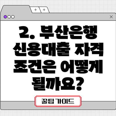 2. 부산은행 신용대출 자격 조건은 어떻게 될까요?