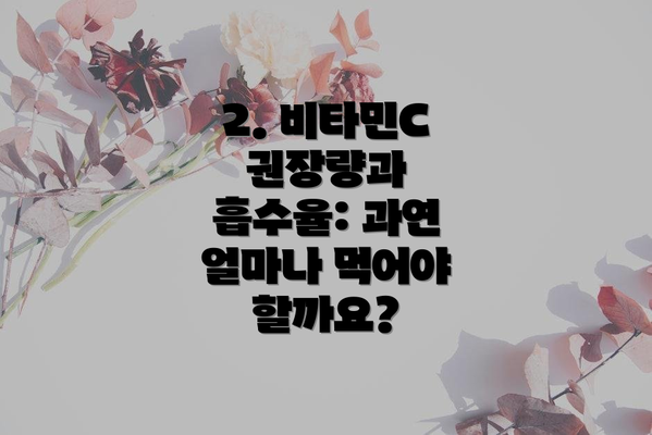 2. 비타민C 권장량과 흡수율: 과연 얼마나 먹어야 할까요?
