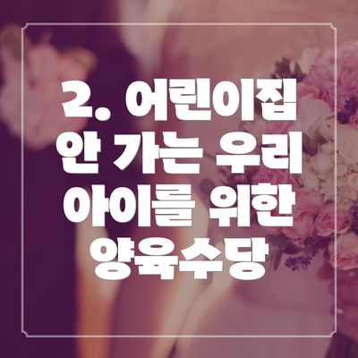 2. 어린이집 안 가는 우리 아이를 위한 양육수당