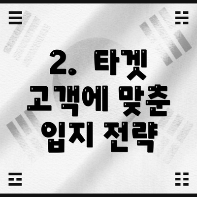 2.  타겟 고객에 맞춘 입지 전략