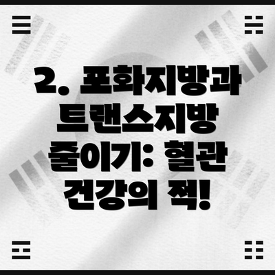 2. 포화지방과 트랜스지방 줄이기: 혈관 건강의 적!