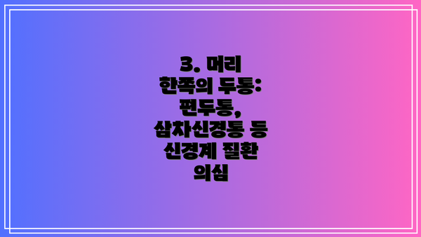 3. 머리 한쪽의 두통: 편두통, 삼차신경통 등 신경계 질환 의심