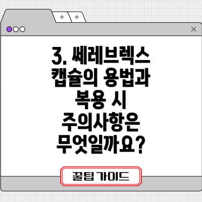 3. 쎄레브렉스 캡슐의 용법과 복용 시 주의사항은 무엇일까요?