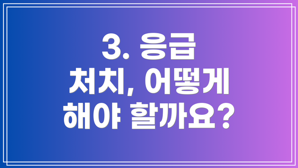 3. 응급 처치, 어떻게 해야 할까요?