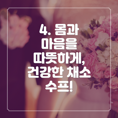 4. 몸과 마음을 따뜻하게,  건강한 채소 수프!