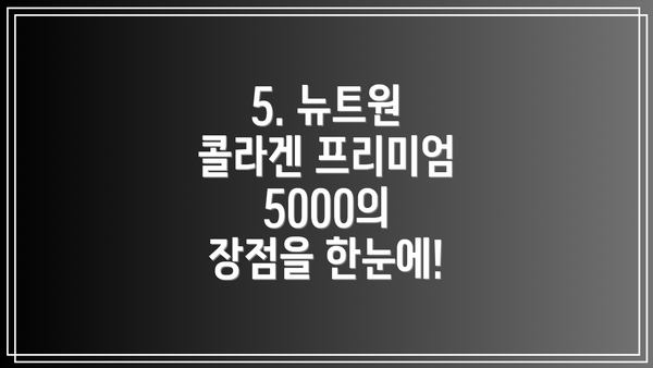 5. 뉴트원 콜라겐 프리미엄 5000의 장점을 한눈에!