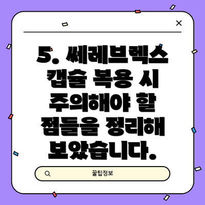 5. 쎄레브렉스 캡슐 복용 시 주의해야 할 점들을 정리해 보았습니다.