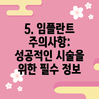 5. 임플란트 주의사항: 성공적인 시술을 위한 필수 정보