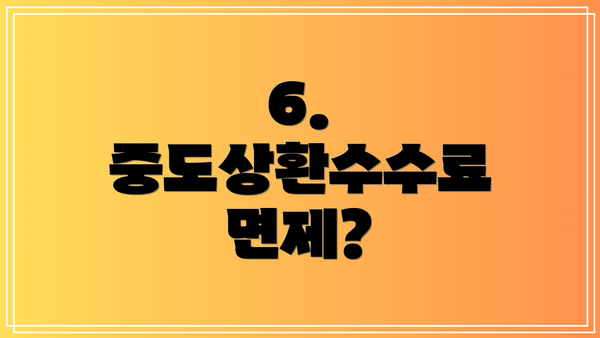 6.  중도상환수수료 면제?