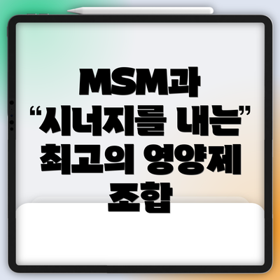 MSM과 시너지를 내는 최고의 영양제 조합