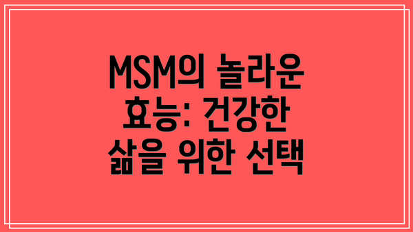 MSM의 놀라운 효능: 건강한 삶을 위한 선택