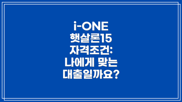 i-ONE 햇살론15 자격조건: 나에게 맞는 대출일까요?