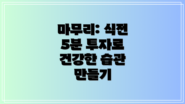 마무리: 식전 5분 투자로 건강한 습관 만들기