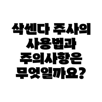 삭센다 주사의 사용법과 주의사항은 무엇일까요?