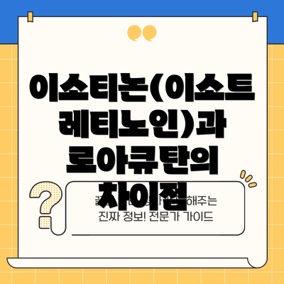 이소티논(이소트레티노인)과 로아큐탄의 차이점