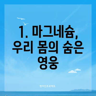 1. 마그네슘, 우리 몸의 숨은 영웅