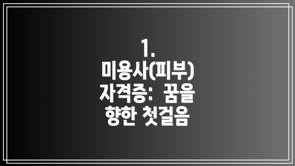 1. 미용사(피부) 자격증:  꿈을 향한 첫걸음