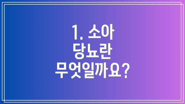 1. 소아 당뇨란 무엇일까요?