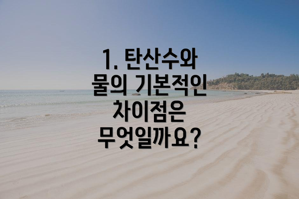 1. 탄산수와 물의 기본적인 차이점은 무엇일까요?
