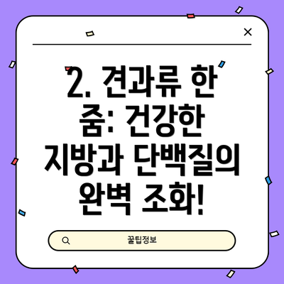 2. 견과류 한 줌: 건강한 지방과 단백질의 완벽 조화!