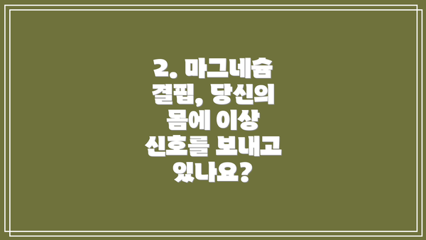 2. 마그네슘 결핍, 당신의 몸에 이상 신호를 보내고 있나요?