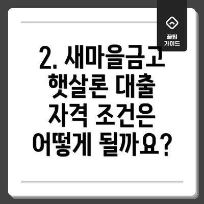 2. 새마을금고 햇살론 대출 자격 조건은 어떻게 될까요?