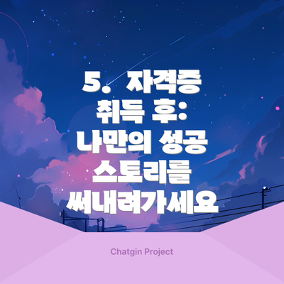 5.  자격증 취득 후:  나만의 성공 스토리를 써내려가세요