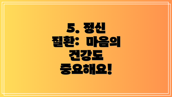 5. 정신 질환:  마음의 건강도 중요해요!