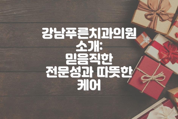 강남푸른치과의원 소개:  믿음직한 전문성과 따뜻한 케어