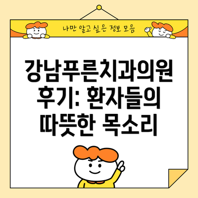 강남푸른치과의원 후기: 환자들의 따뜻한 목소리