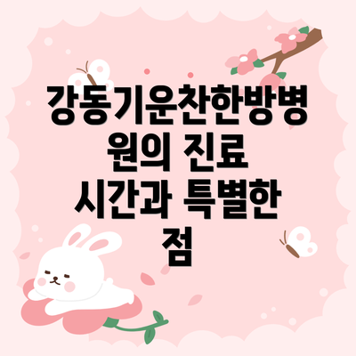강동기운찬한방병원의 진료 시간과 특별한 점