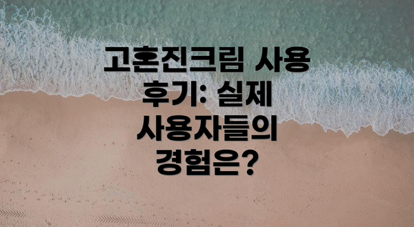 고혼진크림 사용 후기: 실제 사용자들의 경험은?