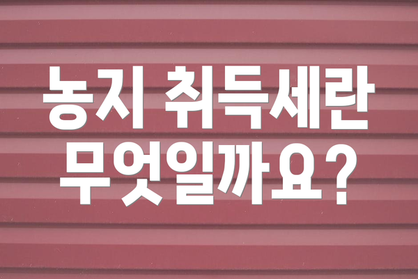 농지 취득세란 무엇일까요?