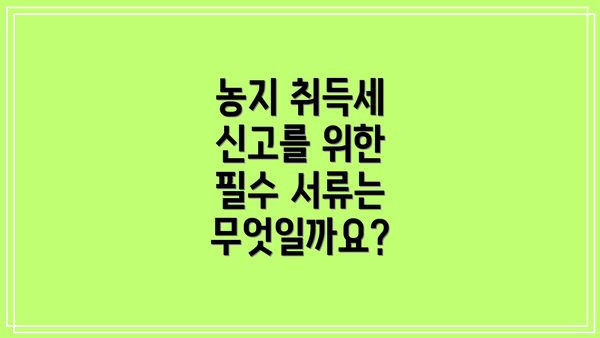 농지 취득세 신고를 위한 필수 서류는 무엇일까요?