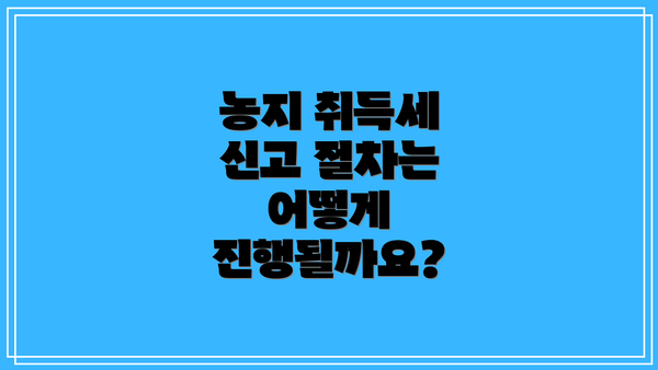 농지 취득세 신고 절차는 어떻게 진행될까요?