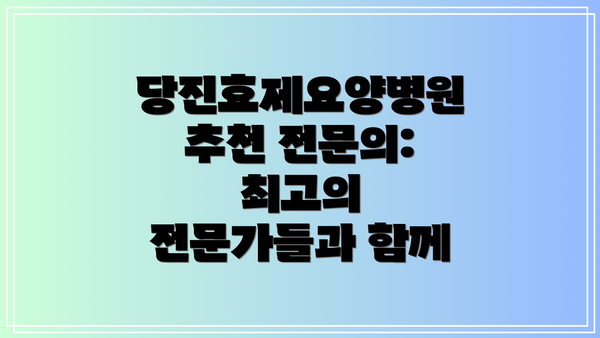 당진효제요양병원 추천 전문의: 최고의 전문가들과 함께