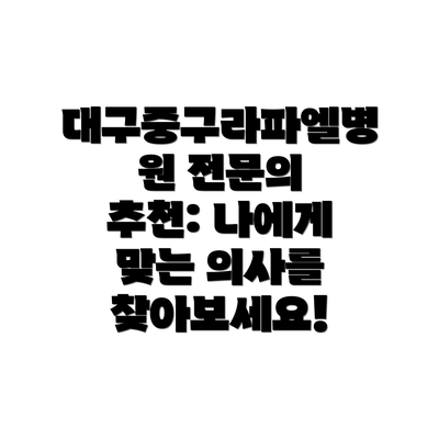대구중구라파엘병원 전문의 추천: 나에게 맞는 의사를 찾아보세요!