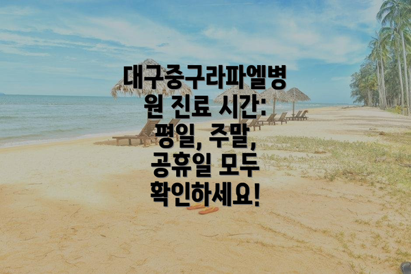 대구중구라파엘병원 진료 시간: 평일, 주말, 공휴일 모두 확인하세요!