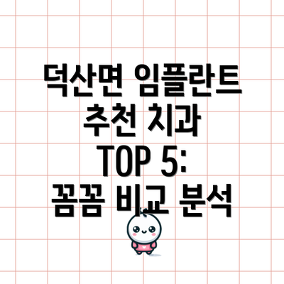 덕산면 임플란트 추천 치과 TOP 5: 꼼꼼 비교 분석