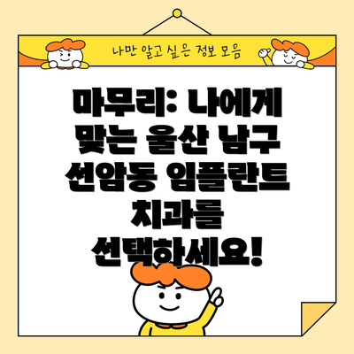 마무리: 나에게 맞는 울산 남구 선암동 임플란트 치과를 선택하세요!
